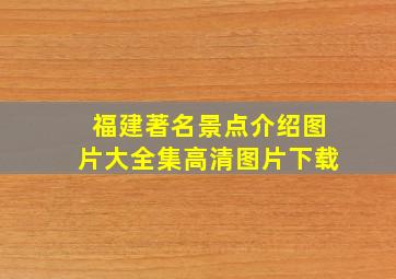 福建著名景点介绍图片大全集高清图片下载