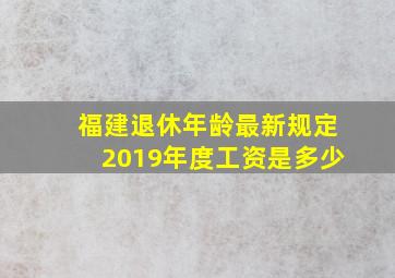 福建退休年龄最新规定2019年度工资是多少