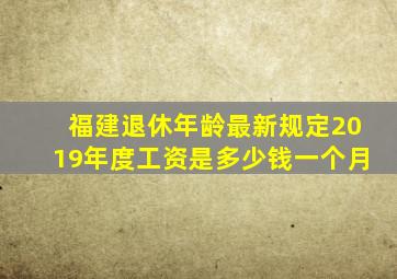 福建退休年龄最新规定2019年度工资是多少钱一个月