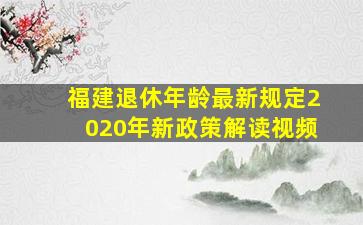 福建退休年龄最新规定2020年新政策解读视频