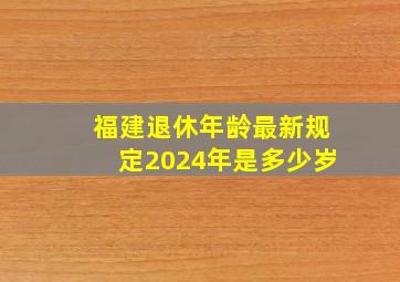 福建退休年龄最新规定2024年是多少岁