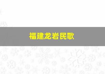 福建龙岩民歌