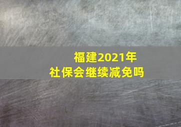 福建2021年社保会继续减免吗