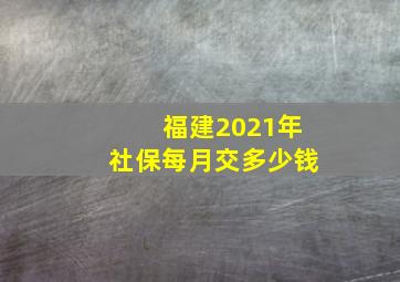 福建2021年社保每月交多少钱