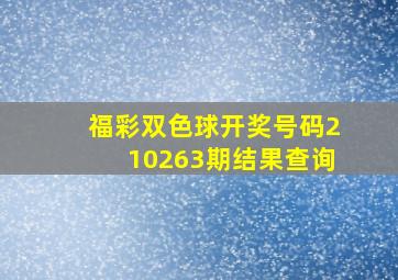 福彩双色球开奖号码210263期结果查询