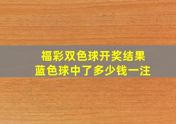 福彩双色球开奖结果蓝色球中了多少钱一注