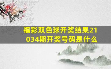 福彩双色球开奖结果21034期开奖号码是什么