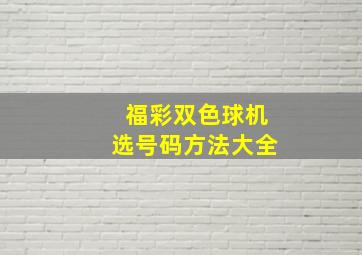 福彩双色球机选号码方法大全