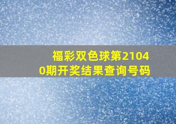 福彩双色球第21040期开奖结果查询号码