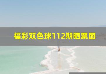 福彩双色球112期晒票图