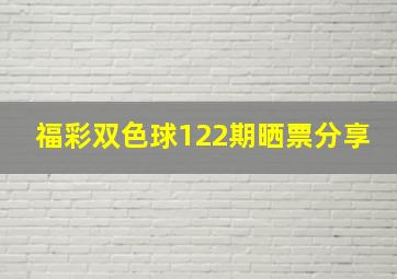 福彩双色球122期晒票分享