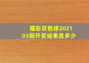 福彩双色球202103期开奖结果是多少