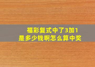 福彩复式中了3加1是多少钱啊怎么算中奖