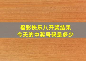 福彩快乐八开奖结果今天的中奖号码是多少