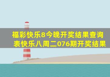 福彩快乐8今晚开奖结果查询表快乐八周二076期开奖结果