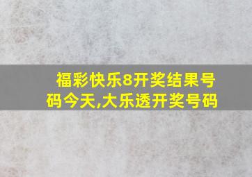 福彩快乐8开奖结果号码今天,大乐透开奖号码