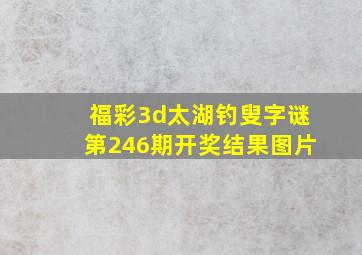 福彩3d太湖钓叟字谜第246期开奖结果图片