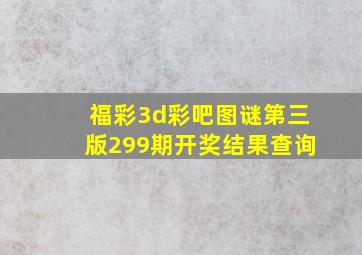 福彩3d彩吧图谜第三版299期开奖结果查询