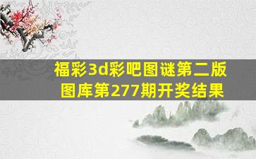 福彩3d彩吧图谜第二版图库第277期开奖结果