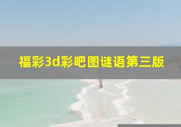 福彩3d彩吧图谜语第三版