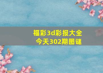 福彩3d彩报大全今天302期图谜