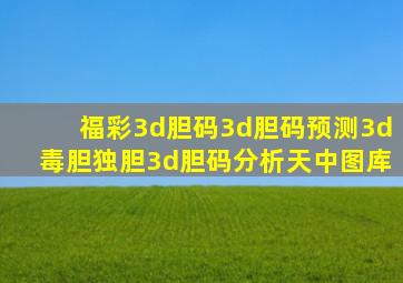 福彩3d胆码3d胆码预测3d毒胆独胆3d胆码分析天中图库