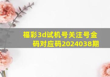 福彩3d试机号关注号金码对应码2024038期