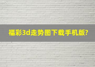 福彩3d走势图下载手机版?