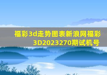 福彩3d走势图表新浪网福彩3D2023270期试机号