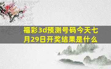 福彩3d预测号码今天七月29日开奖结果是什么