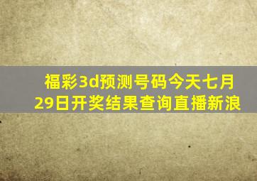 福彩3d预测号码今天七月29日开奖结果查询直播新浪