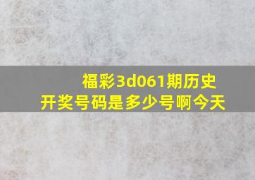 福彩3d061期历史开奖号码是多少号啊今天