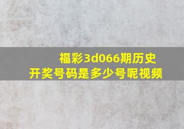 福彩3d066期历史开奖号码是多少号呢视频