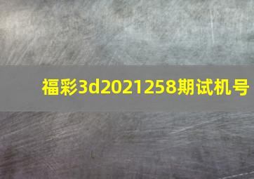 福彩3d2021258期试机号