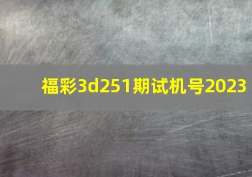 福彩3d251期试机号2023