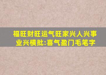 福旺财旺运气旺家兴人兴事业兴横批:喜气盈门毛笔字