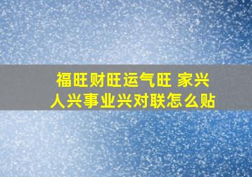 福旺财旺运气旺 家兴人兴事业兴对联怎么贴