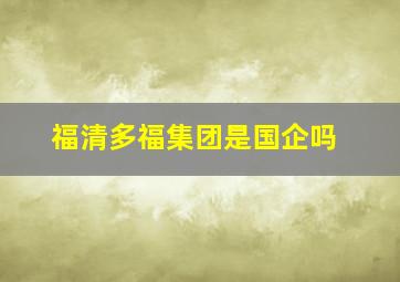 福清多福集团是国企吗