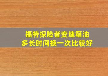 福特探险者变速箱油多长时间换一次比较好