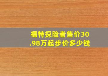 福特探险者售价30.98万起步价多少钱