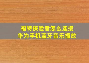 福特探险者怎么连接华为手机蓝牙音乐播放