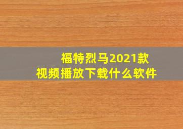 福特烈马2021款视频播放下载什么软件