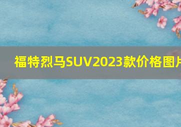 福特烈马SUV2023款价格图片