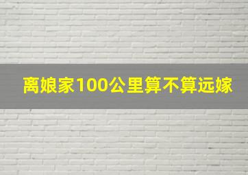 离娘家100公里算不算远嫁