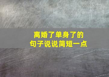 离婚了单身了的句子说说简短一点