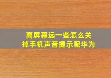 离屏幕远一些怎么关掉手机声音提示呢华为