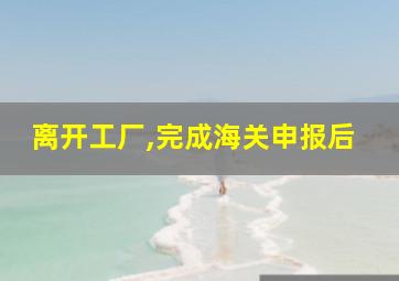 离开工厂,完成海关申报后