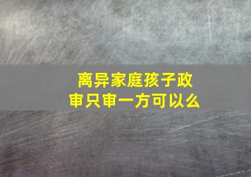 离异家庭孩子政审只审一方可以么