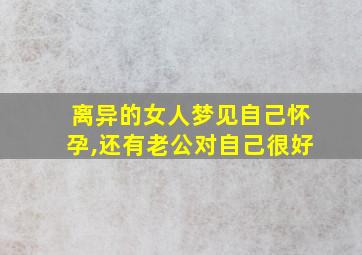 离异的女人梦见自己怀孕,还有老公对自己很好