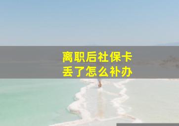 离职后社保卡丢了怎么补办